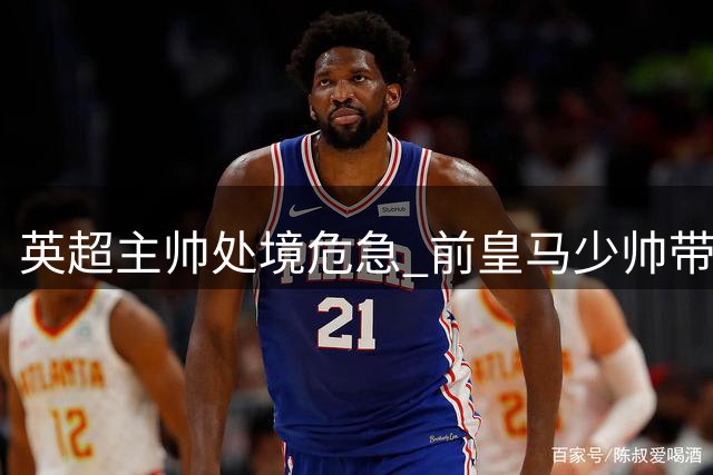 英超主帅处境危急 前皇马少帅带队3连败陷信任危机